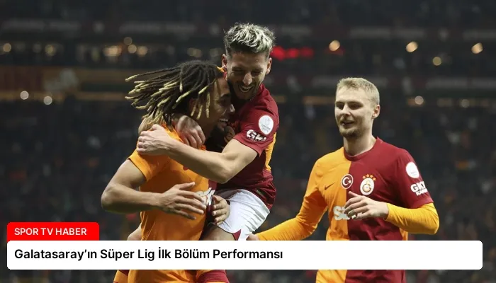 Galatasaray’ın Süper Lig İlk Bölüm Performansı