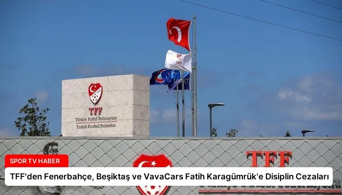 TFF’den Fenerbahçe, Beşiktaş ve VavaCars Fatih Karagümrük’e Disiplin Cezaları