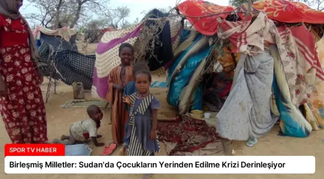 Birleşmiş Milletler: Sudan’da Çocukların Yerinden Edilme Krizi Derinleşiyor