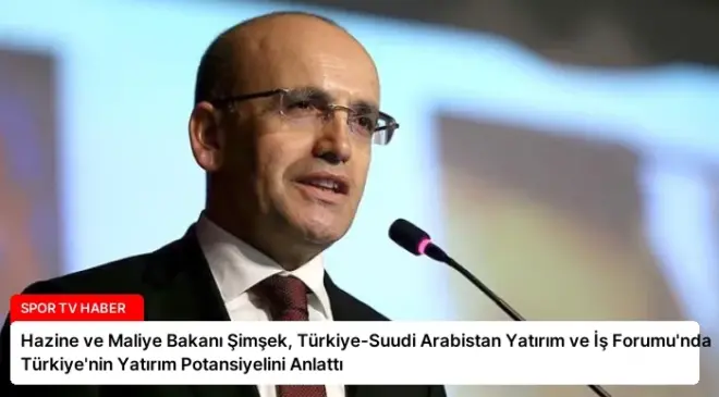 Hazine ve Maliye Bakanı Şimşek, Türkiye-Suudi Arabistan Yatırım ve İş Forumu’nda Türkiye’nin Yatırım Potansiyelini Anlattı