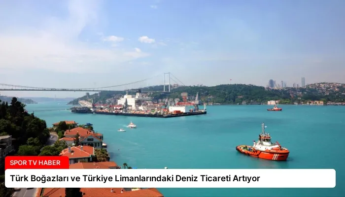Türk Boğazları ve Türkiye Limanlarındaki Deniz Ticareti Artıyor