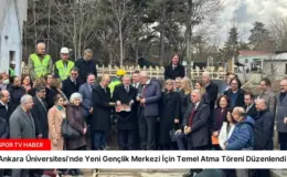 Ankara Üniversitesi’nde Yeni Gençlik Merkezi İçin Temel Atma Töreni Düzenlendi
