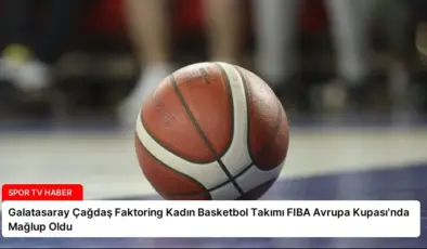 Galatasaray Çağdaş Faktoring Kadın Basketbol Takımı FIBA Avrupa Kupası’nda Mağlup Oldu