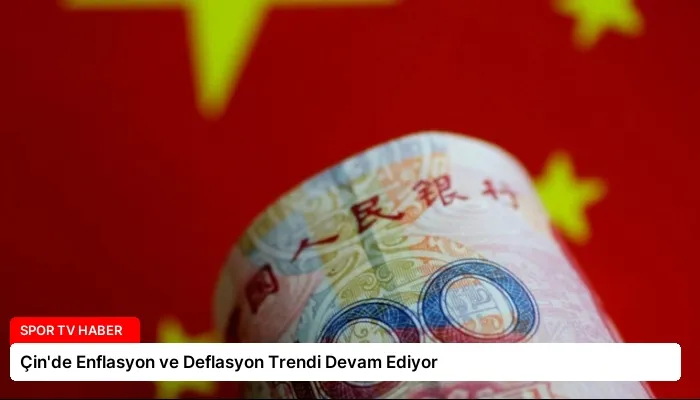 Çin’de Enflasyon ve Deflasyon Trendi Devam Ediyor