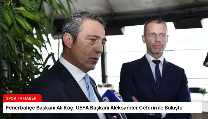 Fenerbahçe Başkanı Ali Koç, UEFA Başkanı Aleksander Ceferin ile Buluştu