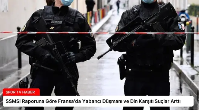 SSMSI Raporuna Göre Fransa’da Yabancı Düşmanı ve Din Karşıtı Suçlar Arttı