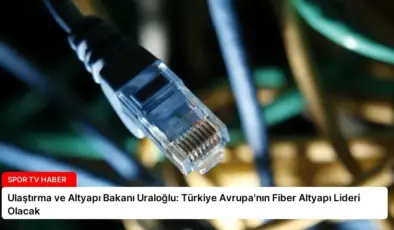 Ulaştırma ve Altyapı Bakanı Uraloğlu: Türkiye Avrupa’nın Fiber Altyapı Lideri Olacak