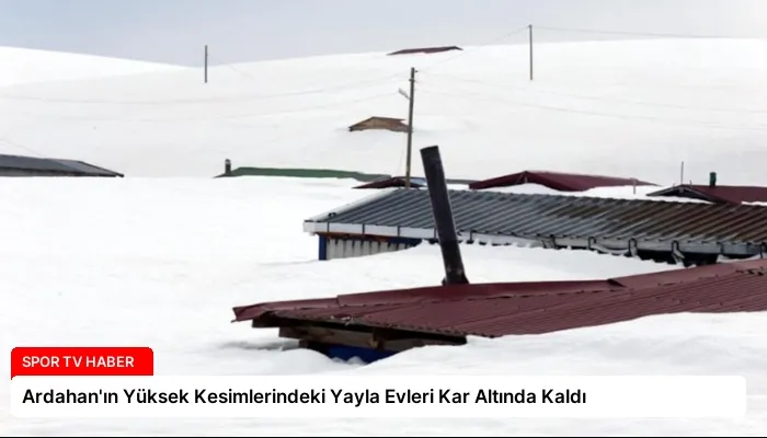 Ardahan’ın Yüksek Kesimlerindeki Yayla Evleri Kar Altında Kaldı