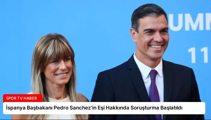 İspanya Başbakanı Pedro Sanchez’in Eşi Hakkında Soruşturma Başlatıldı