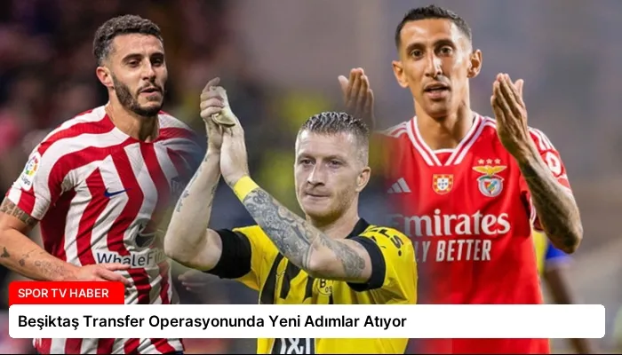 Beşiktaş Transfer Operasyonunda Yeni Adımlar Atıyor