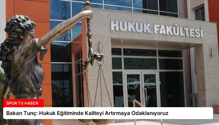 Bakan Tunç: Hukuk Eğitiminde Kaliteyi Artırmaya Odaklanıyoruz