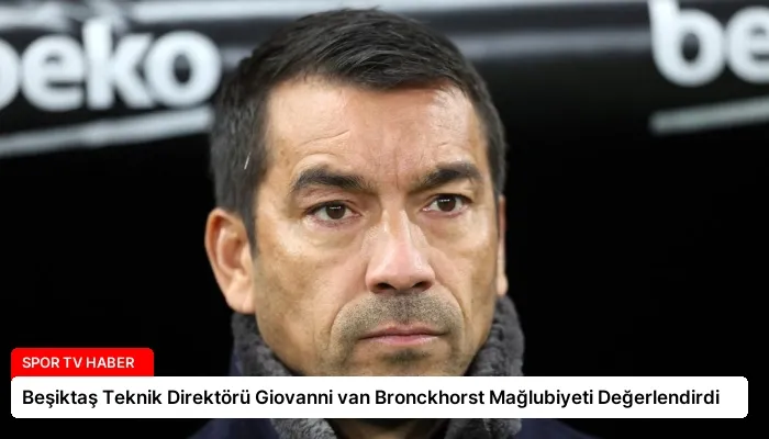 Beşiktaş Teknik Direktörü Giovanni van Bronckhorst Mağlubiyeti Değerlendirdi