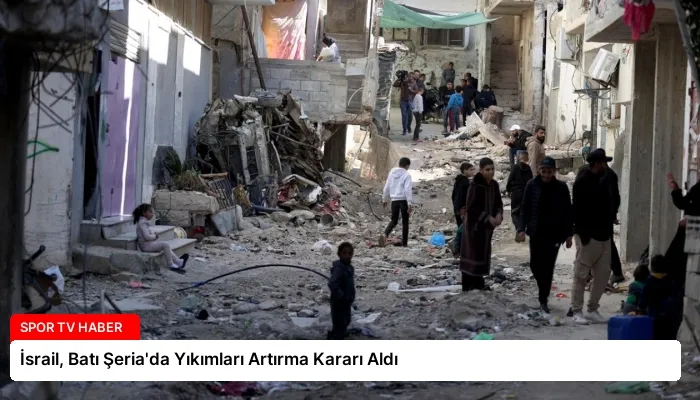 İsrail, Batı Şeria’da Yıkımları Artırma Kararı Aldı