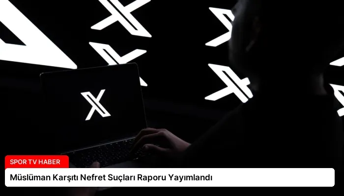 Müslüman Karşıtı Nefret Suçları Raporu Yayımlandı