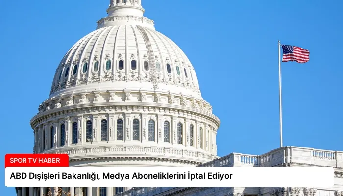 ABD Dışişleri Bakanlığı, Medya Aboneliklerini İptal Ediyor