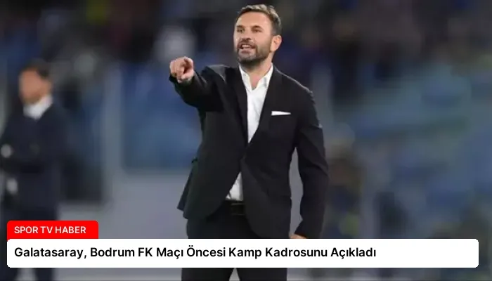 Galatasaray, Bodrum FK Maçı Öncesi Kamp Kadrosunu Açıkladı