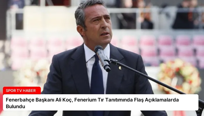 Fenerbahçe Başkanı Ali Koç, Fenerium Tır Tanıtımında Flaş Açıklamalarda Bulundu