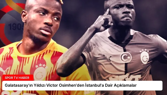 Galatasaray’ın Yıldızı Victor Osimhen’den İstanbul’a Dair Açıklamalar