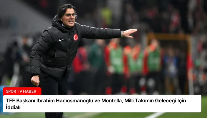 TFF Başkanı İbrahim Hacıosmanoğlu ve Montella, Milli Takımın Geleceği İçin İddialı