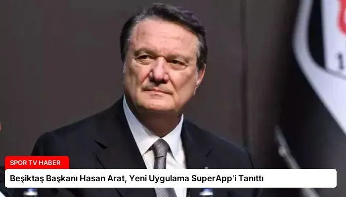Beşiktaş Başkanı Hasan Arat, Yeni Uygulama SuperApp’i Tanıttı