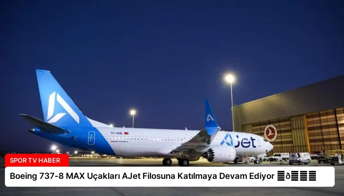 Boeing 737-8 MAX Uçakları AJet Filosuna Katılmaya Devam Ediyor ⏬👇