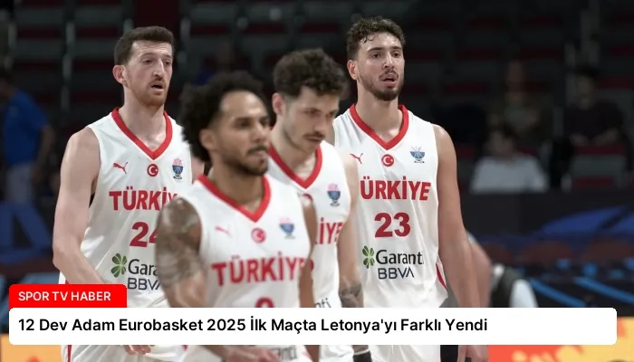 12 Dev Adam Eurobasket 2025 İlk Maçta Letonya’yı Farklı Yendi