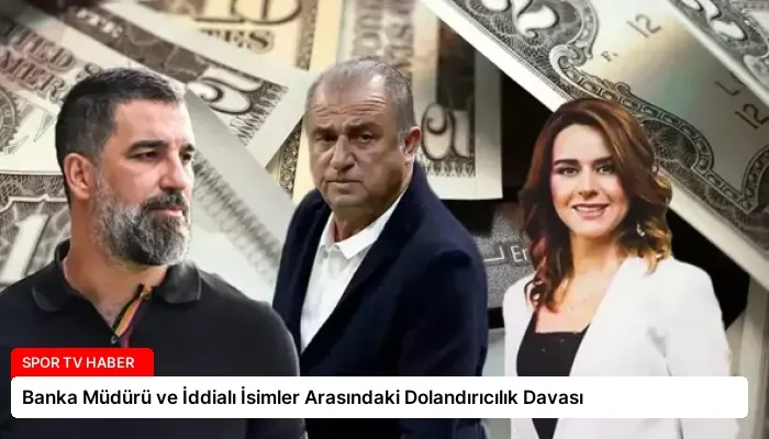 Banka Müdürü ve İddialı İsimler Arasındaki Dolandırıcılık Davası