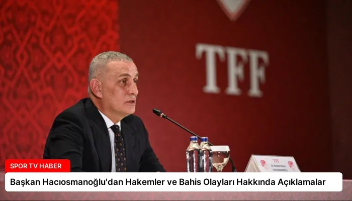 Başkan Hacıosmanoğlu’dan Hakemler ve Bahis Olayları Hakkında Açıklamalar