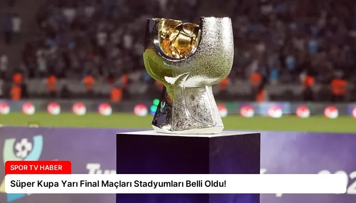 Süper Kupa Yarı Final Maçları Stadyumları Belli Oldu!