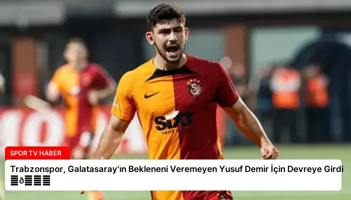 Trabzonspor, Galatasaray’ın Bekleneni Veremeyen Yusuf Demir İçin Devreye Girdi ⏬👇