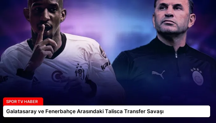 Galatasaray ve Fenerbahçe Arasındaki Talisca Transfer Savaşı