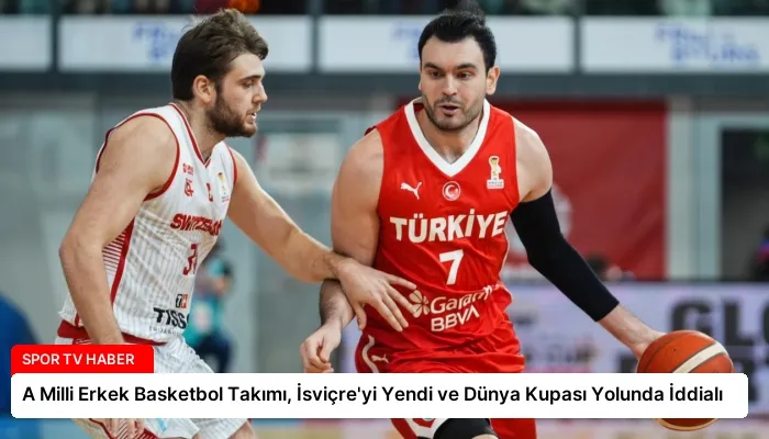 A Milli Erkek Basketbol Takımı, İsviçre’yi Yendi ve Dünya Kupası Yolunda İddialı
