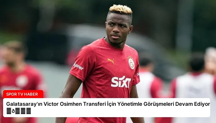 Galatasaray’ın Victor Osimhen Transferi İçin Yönetimle Görüşmeleri Devam Ediyor ⏬👇