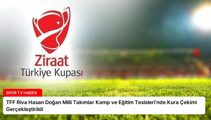 TFF Riva Hasan Doğan Milli Takımlar Kamp ve Eğitim Tesisleri’nde Kura Çekimi Gerçekleştirildi
