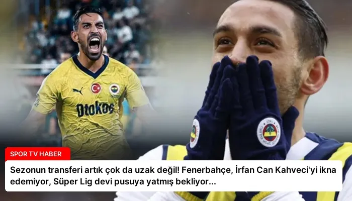Sezonun transferi artık çok da uzak değil! Fenerbahçe, İrfan Can Kahveci’yi ikna edemiyor, Süper Lig devi pusuya yatmış bekliyor…