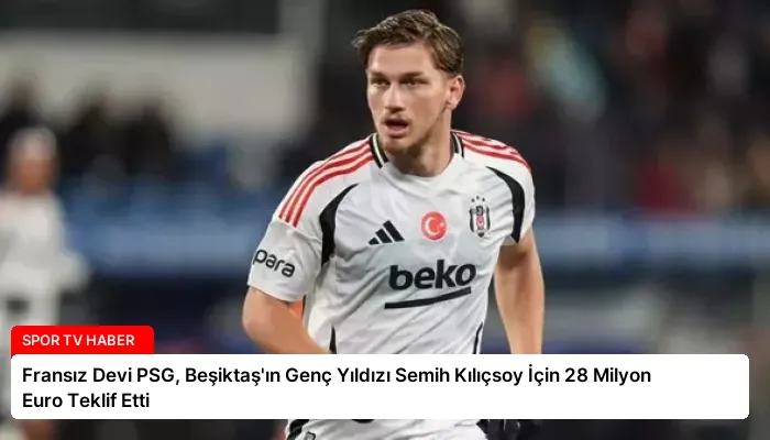 Fransız Devi PSG, Beşiktaş’ın Genç Yıldızı Semih Kılıçsoy İçin 28 Milyon Euro Teklif Etti