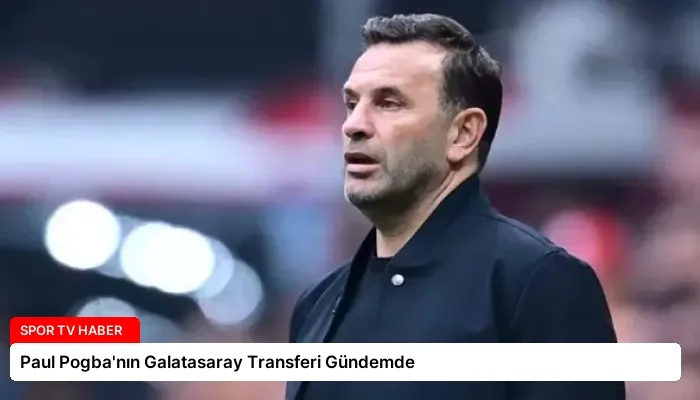 Paul Pogba’nın Galatasaray Transferi Gündemde