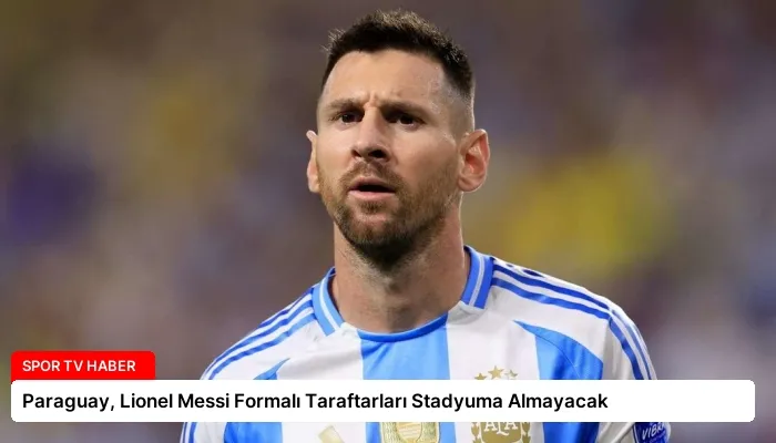 Paraguay, Lionel Messi Formalı Taraftarları Stadyuma Almayacak