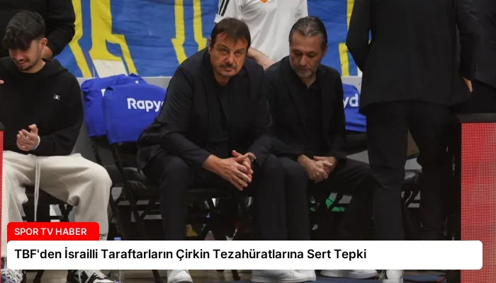 TBF’den İsrailli Taraftarların Çirkin Tezahüratlarına Sert Tepki