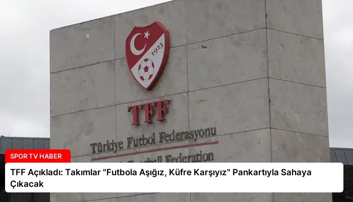 TFF Açıkladı: Takımlar “Futbola Aşığız, Küfre Karşıyız” Pankartıyla Sahaya Çıkacak
