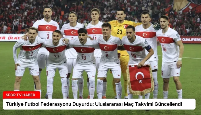 Türkiye Futbol Federasyonu Duyurdu: Uluslararası Maç Takvimi Güncellendi