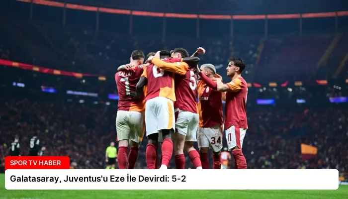 Galatasaray, Juventus’u Eze İle Devirdi: 5-2
