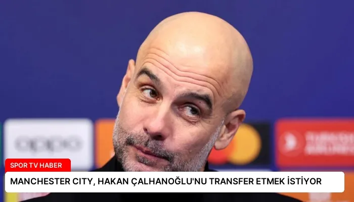 MANCHESTER CITY, HAKAN ÇALHANOĞLU’NU TRANSFER ETMEK İSTİYOR