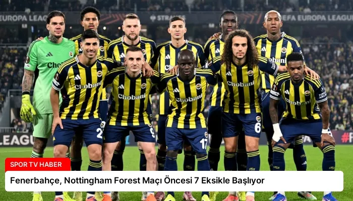 Fenerbahçe, Nottingham Forest Maçı Öncesi 7 Eksikle Başlıyor