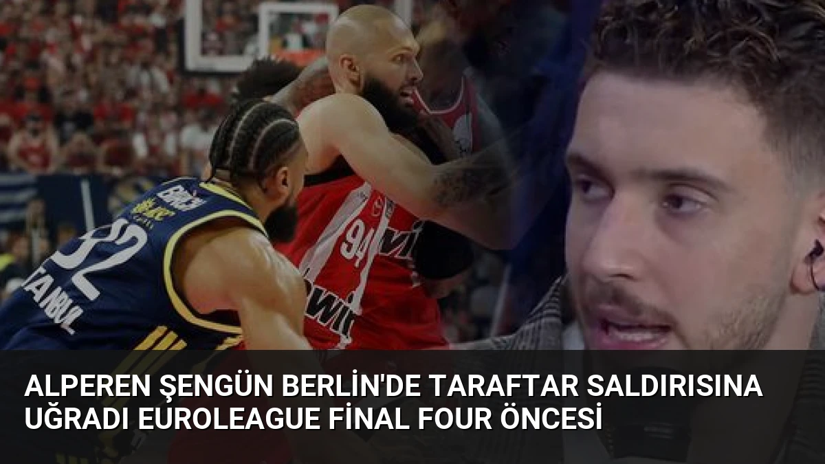 Alperen Şengün Berlin’de Taraftar Saldırısına Uğradı Euroleague Final Four Öncesi