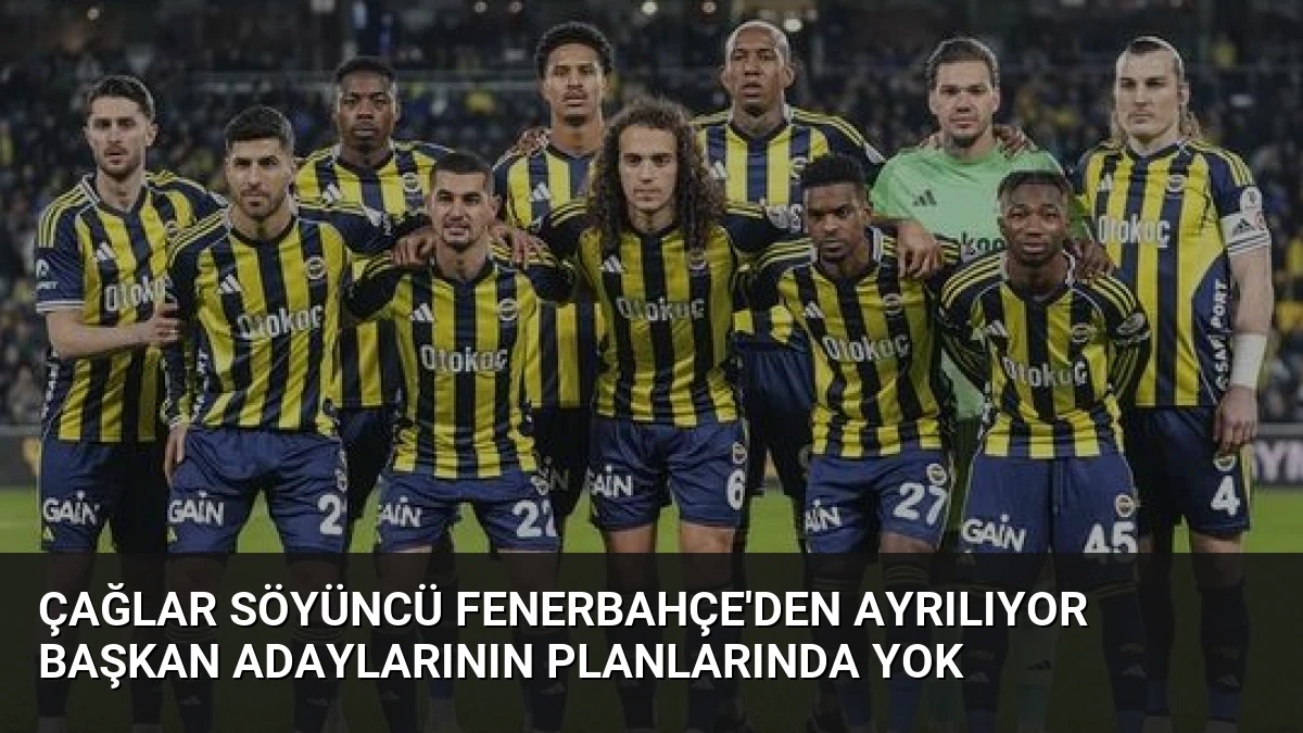 Çağlar Söyüncü Fenerbahçe’den Ayrılıyor Başkan Adaylarının Planlarında Yok