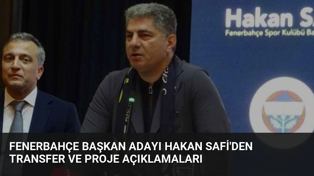 Fenerbahçe Başkan Adayı Hakan Safi’den Transfer ve Proje Açıklamaları