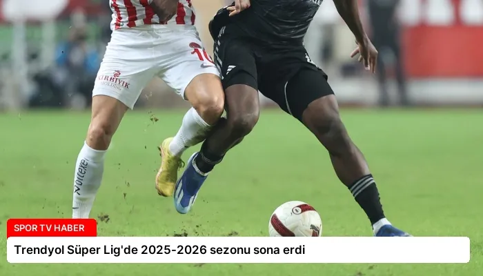 Trendyol Süper Lig’de 2025-2026 sezonu sona erdi