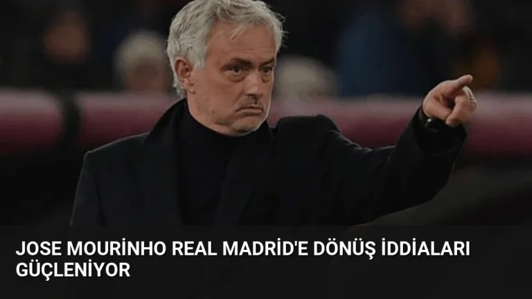 Jose Mourinho Real Madrid’e Dönüş İddiaları Güçleniyor