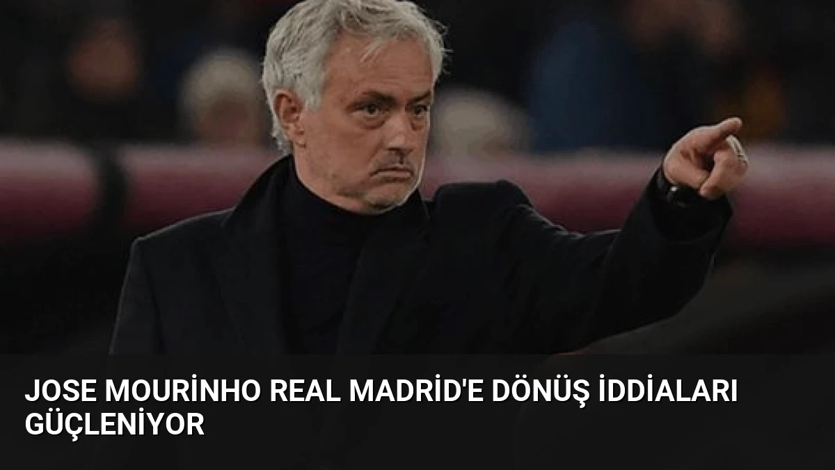 Jose Mourinho Real Madrid’e Dönüş İddiaları Güçleniyor